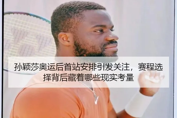 孙颖莎奥运后首站安排引发关注，赛程选择背后藏着哪些现实考量
